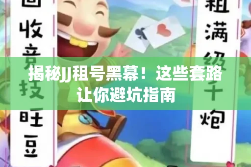 揭秘JJ租号黑幕！这些套路让你避坑指南