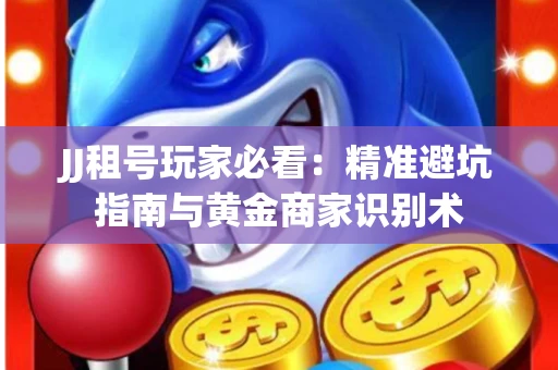 JJ租号玩家必看：精准避坑指南与黄金商家识别术